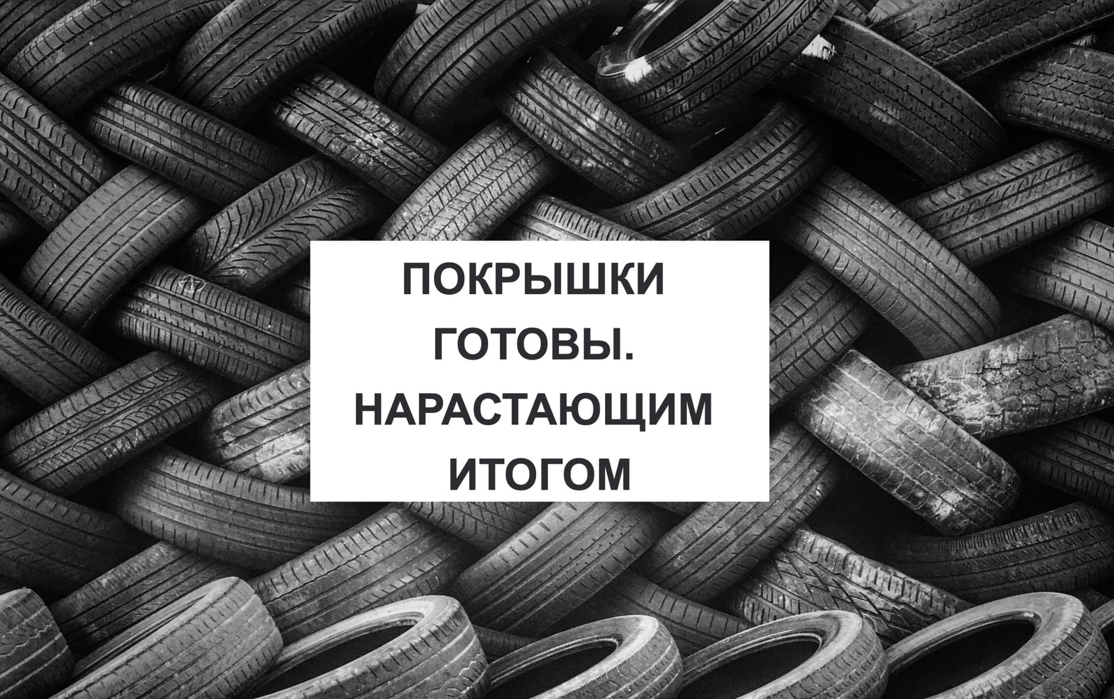 ПОКРЫШКИ ГОТОВЫ. НАРАСТАЮЩИМ ИТОГОМ